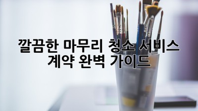깔끔한 마무리✨ 청소 서비스 계약, 완벽 가이드! 📝