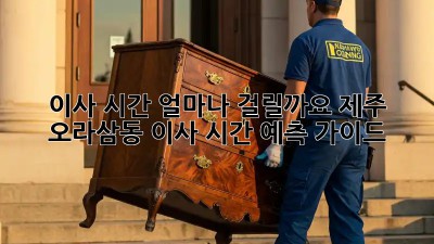 이사 시간, 얼마나 걸릴까요? 제주 오라삼동 이사 시간 예측 가이드