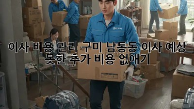 이사 비용 관리: 구미 남통동 이사, 예상 못한 추가 비용 없애기